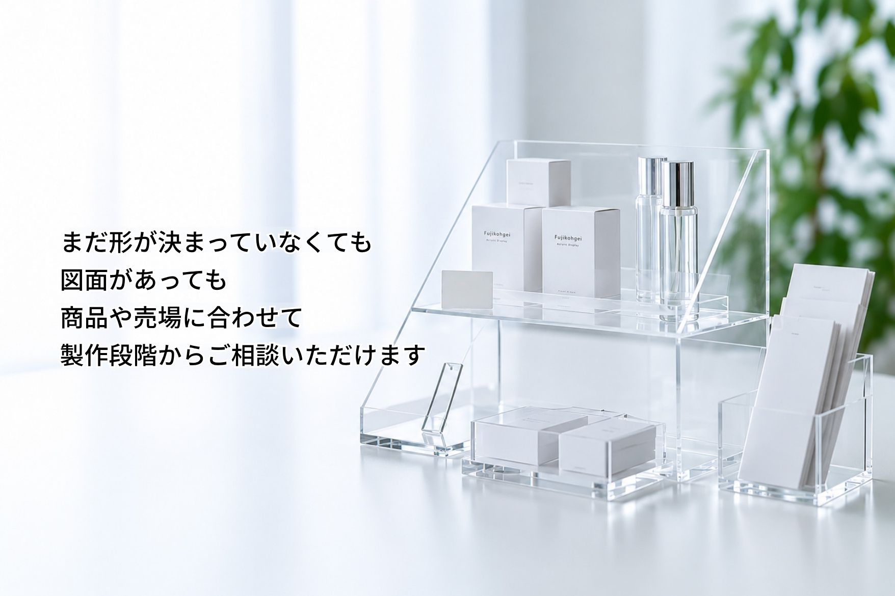 | 画像 | alt | |---|---| | メイン画像（透明アクリル什器・白い商品） | `商品を陳列したオーダーメイドの透明アクリル什器` | | 製作現場 `acrylic-display-manufacturing.jpg` | `自社工場でアクリル什器を製作している様子` | | 店舗什器 `existing-store-fixture-acrylic-display.jpg` | `既存の店舗什器に合わせて製作したアクリル製の商品ディスプレイ` |